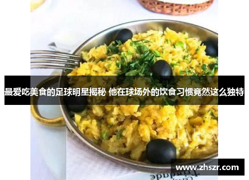 最爱吃美食的足球明星揭秘 他在球场外的饮食习惯竟然这么独特