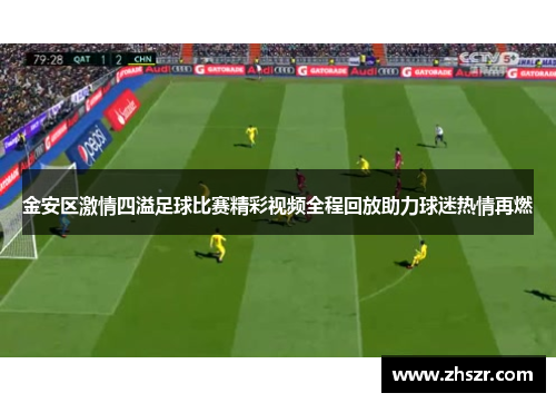 金安区激情四溢足球比赛精彩视频全程回放助力球迷热情再燃